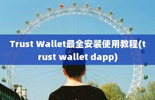 Trust Wallet最全安装使用教程(trust wallet dapp)