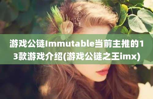 游戏公链Immutable当前主推的13款游戏介绍(游戏公链之王imx)