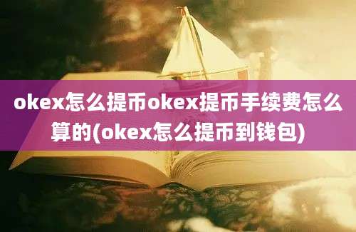 okex怎么提币okex提币手续费怎么算的(okex怎么提币到钱包)