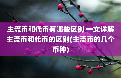 主流币和代币有哪些区别 一文详解主流币和代币的区别(主流币的几个币种)