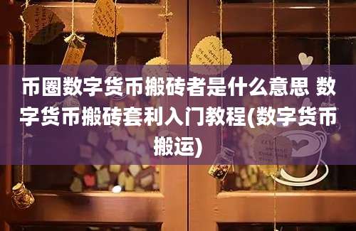 币圈数字货币搬砖者是什么意思 数字货币搬砖套利入门教程(数字货币搬运)