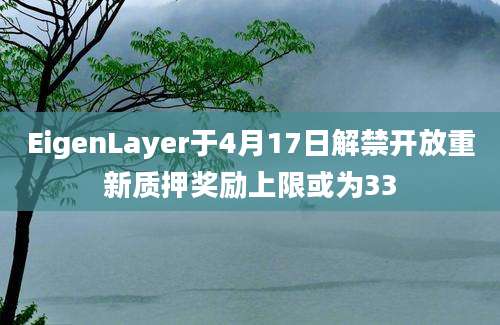 EigenLayer于4月17日解禁开放重新质押奖励上限或为33