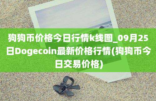 狗狗币价格今日行情k线图_09月25日Dogecoin最新价格行情(狗狗币今日交易价格)