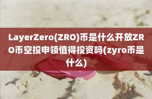 LayerZero(ZRO)币是什么开放ZRO币空投申领值得投资吗(zyro币是什么)