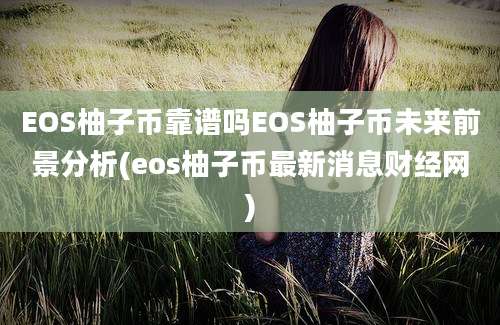 EOS柚子币靠谱吗EOS柚子币未来前景分析(eos柚子币最新消息财经网)