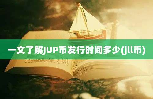 一文了解JUP币发行时间多少(jll币)