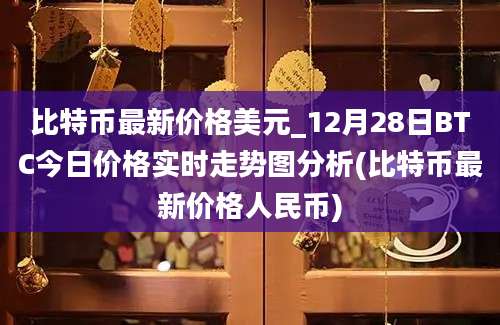 比特币最新价格美元_12月28日BTC今日价格实时走势图分析(比特币最新价格人民币)