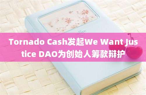 Tornado Cash发起We Want Justice DAO为创始人筹款辩护