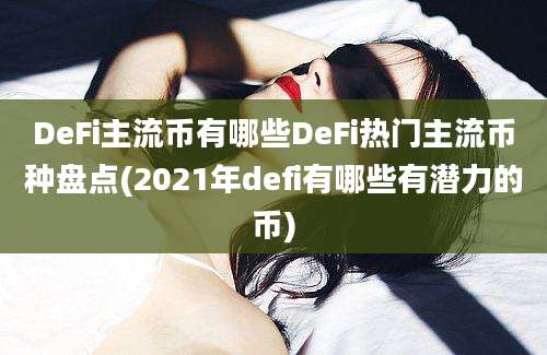 DeFi主流币有哪些DeFi热门主流币种盘点(2021年defi有哪些有潜力的币)