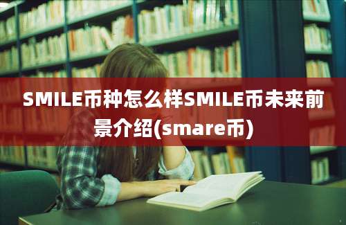 SMILE币种怎么样SMILE币未来前景介绍(smare币)