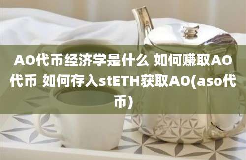 AO代币经济学是什么 如何赚取AO代币 如何存入stETH获取AO(aso代币)