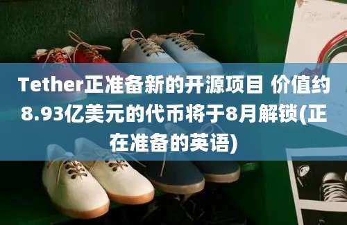 Tether正准备新的开源项目 价值约8.93亿美元的代币将于8月解锁(正在准备的英语)