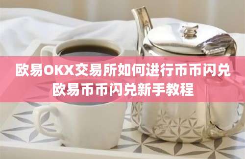 欧易OKX交易所如何进行币币闪兑欧易币币闪兑新手教程