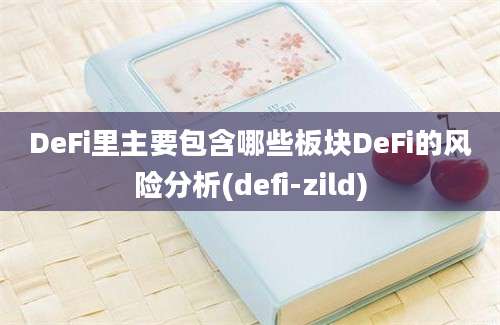 DeFi里主要包含哪些板块DeFi的风险分析(defi-zild)