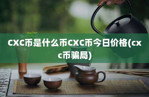 CXC币是什么币CXC币今日价格(cxc币骗局)