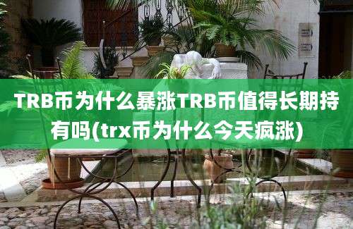 TRB币为什么暴涨TRB币值得长期持有吗(trx币为什么今天疯涨)