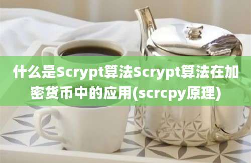 什么是Scrypt算法Scrypt算法在加密货币中的应用(scrcpy原理)