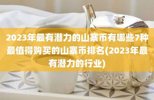 2023年最有潜力的山寨币有哪些7种最值得购买的山寨币排名(2023年最有潜力的行业)