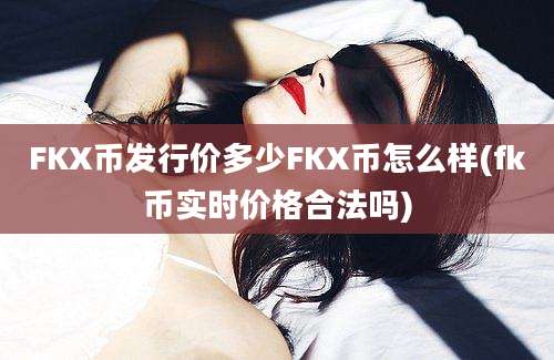 FKX币发行价多少FKX币怎么样(fk币实时价格合法吗)