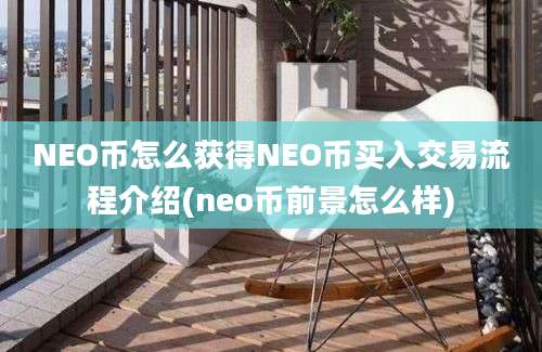 NEO币怎么获得NEO币买入交易流程介绍(neo币前景怎么样)