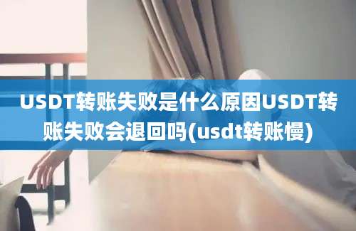 USDT转账失败是什么原因USDT转账失败会退回吗(usdt转账慢)