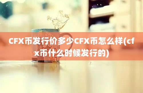 CFX币发行价多少CFX币怎么样(cfx币什么时候发行的)