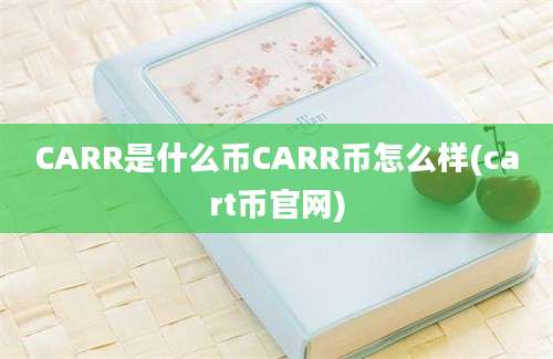 CARR是什么币CARR币怎么样(cart币官网)