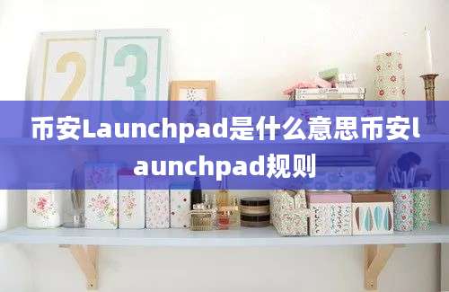 币安Launchpad是什么意思币安launchpad规则