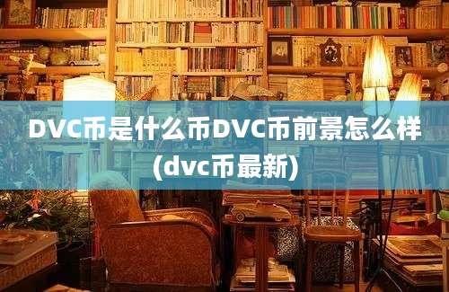 DVC币是什么币DVC币前景怎么样(dvc币最新)