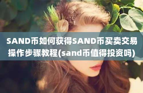 SAND币如何获得SAND币买卖交易操作步骤教程(sand币值得投资吗)