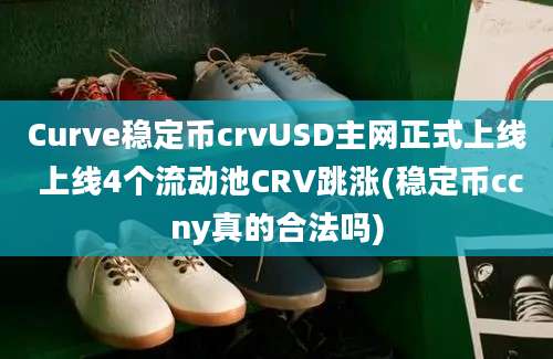 Curve稳定币crvUSD主网正式上线 上线4个流动池CRV跳涨(稳定币ccny真的合法吗)