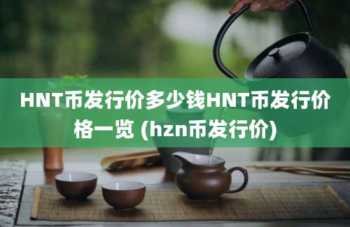 HNT币发行价多少钱HNT币发行价格一览 (hzn币发行价)