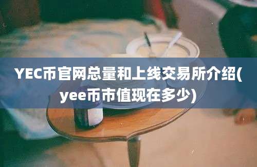 YEC币官网总量和上线交易所介绍(yee币市值现在多少)