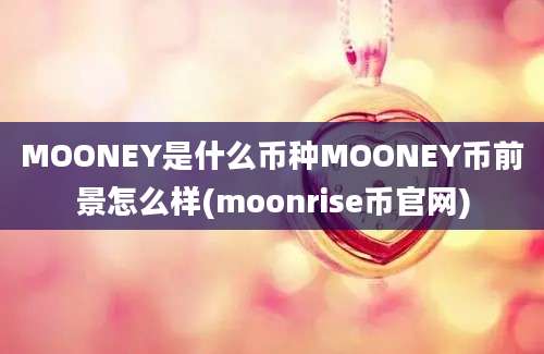 MOONEY是什么币种MOONEY币前景怎么样(moonrise币官网)