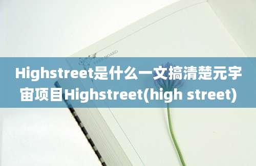 Highstreet是什么一文搞清楚元宇宙项目Highstreet(high street)