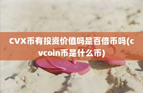 CVX币有投资价值吗是百倍币吗(cvcoin币是什么币)