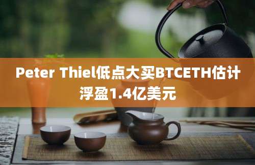 Peter Thiel低点大买BTCETH估计浮盈1.4亿美元