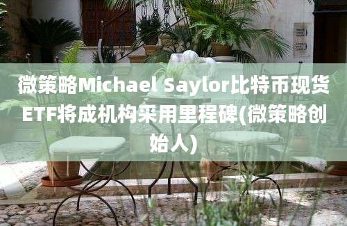 微策略Michael Saylor比特币现货ETF将成机构采用里程碑(微策略创始人)