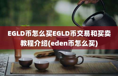 EGLD币怎么买EGLD币交易和买卖教程介绍(eden币怎么买)