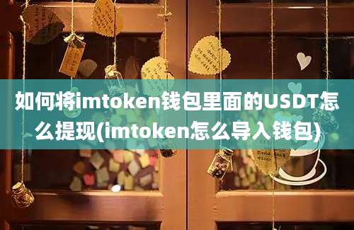 如何将imtoken钱包里面的USDT怎么提现(imtoken怎么导入钱包)