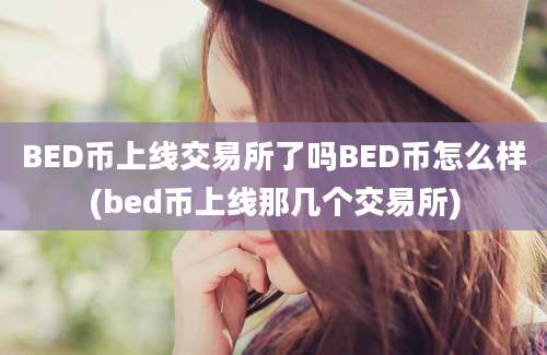 BED币上线交易所了吗BED币怎么样(bed币上线那几个交易所)