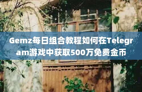 Gemz每日组合教程如何在Telegram游戏中获取500万免费金币