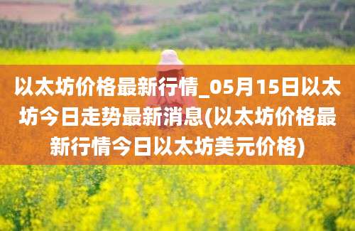 以太坊价格最新行情_05月15日以太坊今日走势最新消息(以太坊价格最新行情今日以太坊美元价格)