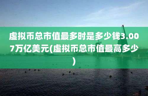 虚拟币总市值最多时是多少钱3.007万亿美元(虚拟币总市值最高多少)