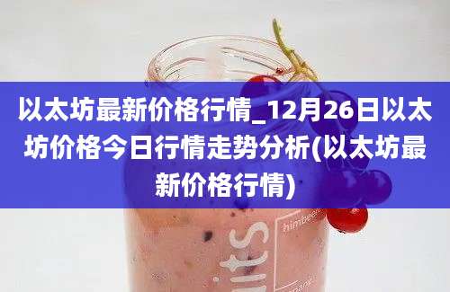 以太坊最新价格行情_12月26日以太坊价格今日行情走势分析(以太坊最新价格行情)