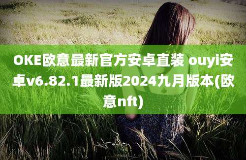 OKE欧意最新官方安卓直装 ouyi安卓v6.82.1最新版2024九月版本(欧意nft)