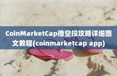 CoinMarketCap撸空投攻略详细图文教程(coinmarketcap app)