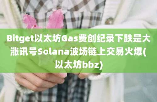 Bitget以太坊Gas费创纪录下跌是大涨讯号Solana波场链上交易火爆(以太坊bbz)