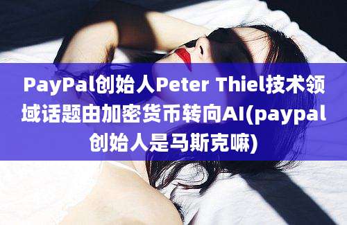 PayPal创始人Peter Thiel技术领域话题由加密货币转向AI(paypal创始人是马斯克嘛)