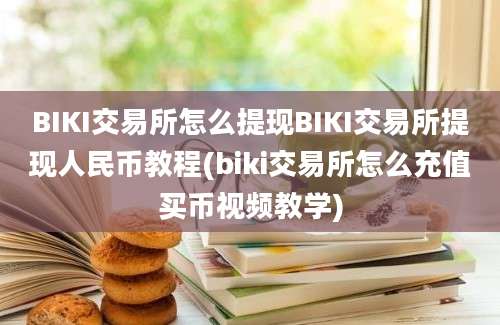 BIKI交易所怎么提现BIKI交易所提现人民币教程(biki交易所怎么充值买币视频教学)